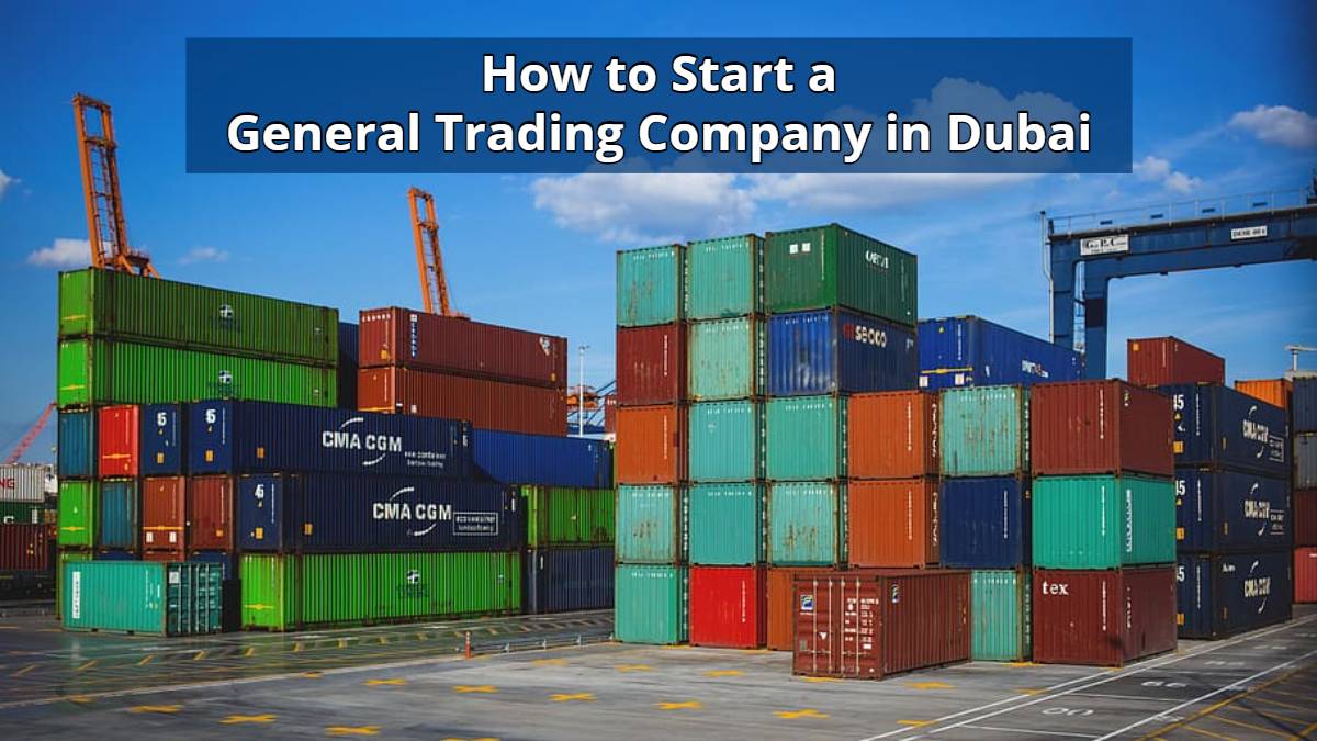 How to Start a General Trading Company in Dubai (Cost, License & Steps)